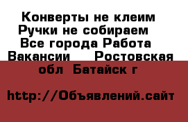 Конверты не клеим! Ручки не собираем! - Все города Работа » Вакансии   . Ростовская обл.,Батайск г.